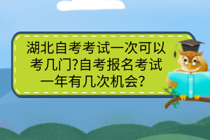 湖北自考考試一次可以考幾門(mén)?自考報(bào)名考試一年有幾次機(jī)會(huì)？