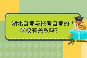 湖北自考與報考自考的學校有關系嗎？