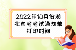 2022年10月份湖北自考考試通知單打印時間