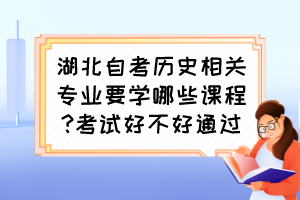 湖北自考歷史相關專業(yè)要學哪些課程?考試好不好通過？