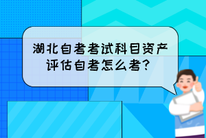 湖北自考考試科目資產(chǎn)評估自考怎么考？