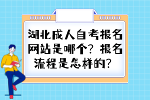 湖北成人自考報(bào)名網(wǎng)站是哪個(gè)？報(bào)名流程是怎樣的？