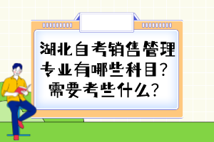 湖北自考銷售管理專業(yè)有哪些科目？需要考些什么？