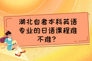 湖北自考本科英語專業(yè)的日語課程難不難？