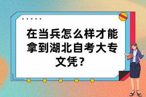 在當兵怎么樣才能拿到湖北自考大專文憑？