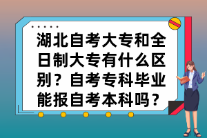 湖北自考大專和全日制大專有什么區(qū)別？自考?？飘厴I(yè)能報自考本科嗎？