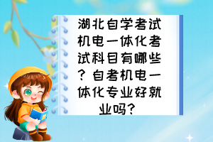 湖北自學考試機電一體化考試科目有哪些？自考機電一體化專業(yè)好就業(yè)嗎？