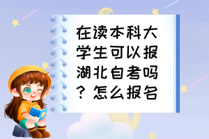 在讀本科大學(xué)生可以報湖北自考嗎？怎么報名？