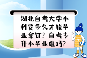 湖北自考大學(xué)本科要多久才能畢業(yè)拿證？自考專升本畢業(yè)難嗎？