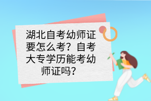 湖北自考幼師證要怎么考？自考大專學(xué)歷能考幼師證嗎？