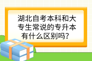 湖北自考本科和大專生常說的專升本有什么區(qū)別嗎？