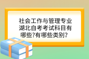 社會工作與管理專業(yè)湖北自考考試科目有哪些?有哪些類別？