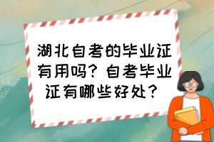 湖北自考的畢業(yè)證有用嗎？自考畢業(yè)證有哪些好處？