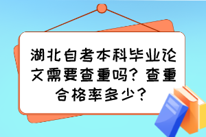 湖北自考本科畢業(yè)論文需要查重嗎？查重合格率多少？