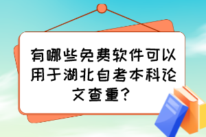 有哪些免費(fèi)軟件可以用于湖北自考本科論文查重？