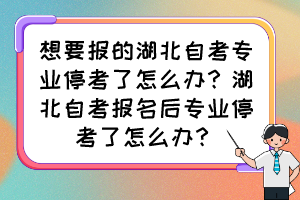 想要報(bào)的湖北自考專業(yè)?？剂嗽趺崔k？湖北自考報(bào)名后專業(yè)?？剂嗽趺崔k？