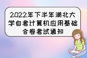 2022年下半年湖北大學自考計算機應用基礎合卷考試通知