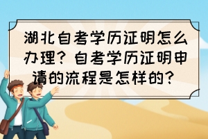 湖北自考學(xué)歷證明怎么辦理？自考學(xué)歷證明申請的流程是怎樣的？