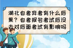 湖北自考棄考有什么后果？自考報名考試后沒去對后面考試有影響嗎？