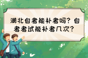 湖北自考能補(bǔ)考嗎？自考考試能補(bǔ)考幾次？