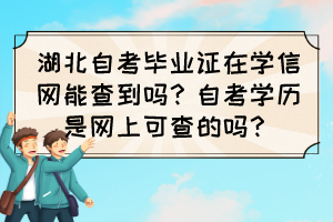 湖北自考畢業(yè)證在學(xué)信網(wǎng)能查到嗎？自考學(xué)歷是網(wǎng)上可查的嗎？