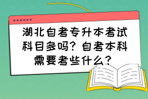 湖北自考專(zhuān)升本考試科目多嗎？自考本科需要考些什么？