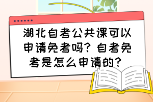 湖北自考公共課可以申請(qǐng)免考嗎？自考免考是怎么申請(qǐng)的？