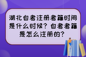 湖北自考注冊考籍時間是什么時候？自考考籍是怎么注冊的？