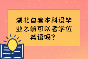 湖北自考本科沒畢業(yè)之前可以考學(xué)位英語嗎？