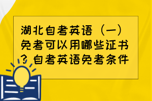 湖北自考英語(yǔ)（一）免考可以用哪些證書(shū)？自考英語(yǔ)免考條件