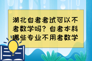 湖北自考考試可以不考數(shù)學(xué)嗎？自考本科哪些專業(yè)不用考數(shù)學(xué)？