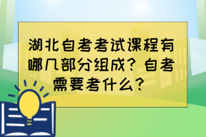 湖北自考考試課程有哪幾部分組成？自考需要考什么？