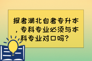 報考湖北自考專升本，?？茖I(yè)必須與本科專業(yè)對口嗎？