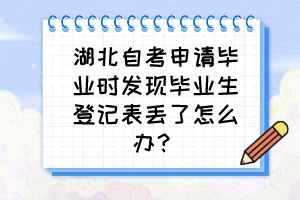 湖北自考申請畢業(yè)時發(fā)現(xiàn)畢業(yè)生登記表丟了怎么辦？