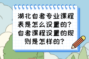 湖北自考專業(yè)課程表是怎么設置的？自考課程設置的規(guī)則是怎樣的？