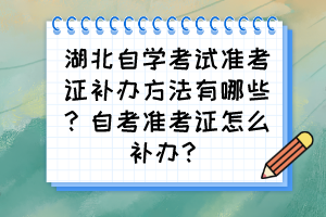 湖北自學考試準考證補辦方法有哪些？自考準考證怎么補辦？