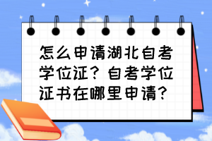 怎么申請(qǐng)湖北自考學(xué)位證？自考學(xué)位證書(shū)在哪里申請(qǐng)？