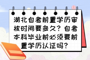 湖北自考前置學(xué)歷審核時(shí)間要多久？自考本科畢業(yè)前必須要前置學(xué)歷認(rèn)證嗎？