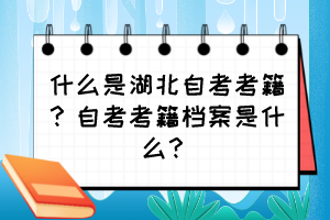 什么是湖北自考考籍？自考考籍檔案是什么？