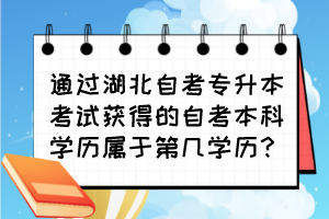 通過湖北自考專升本考試獲得的自考本科學歷屬于第幾學歷？