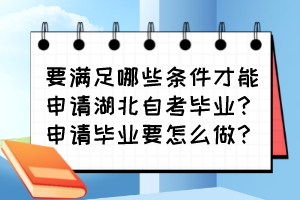 要滿足哪些條件才能申請湖北自考畢業(yè)？申請畢業(yè)要怎么做？