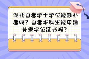 湖北自考學(xué)士學(xué)位能夠補考嗎？自考本科生能申請補報學(xué)位證書嗎？