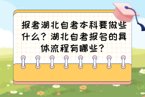 報(bào)考湖北自考本科要做些什么？湖北自考報(bào)名的具體流程有哪些？