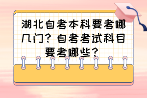 湖北自考本科要考哪幾門？自考考試科目要考哪些？