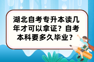 湖北自考專(zhuān)升本讀幾年才可以拿證？自考本科要多久畢業(yè)？