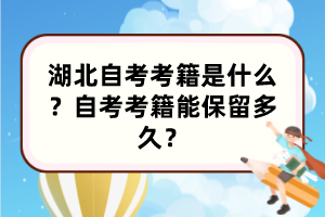 湖北自考考籍是什么？自考考籍能保留多久？