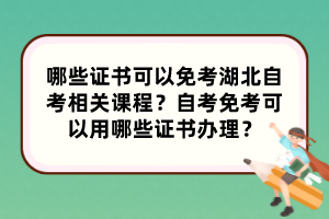 哪些證書可以免考湖北自考相關(guān)課程？自考免考可以用哪些證書辦理？