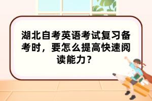 湖北自考英語考試復(fù)習(xí)備考時(shí)，要怎么提高快速閱讀能力？