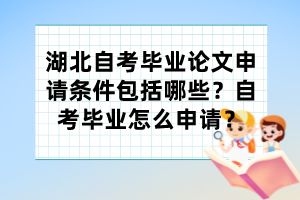 湖北自考畢業(yè)論文申請條件包括哪些？自考畢業(yè)怎么申請？