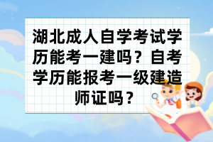 湖北成人自學(xué)考試學(xué)歷能考一建嗎？自考學(xué)歷能報(bào)考一級(jí)建造師證嗎？